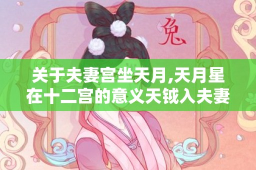 关于夫妻宫坐天月,天月星在十二宫的意义天钺入夫妻宫的信息