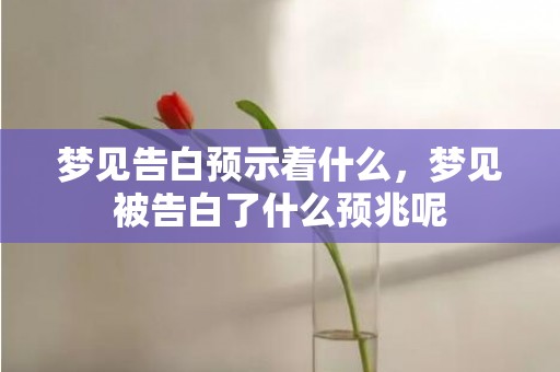 梦见告白预示着什么，梦见被告白了什么预兆呢