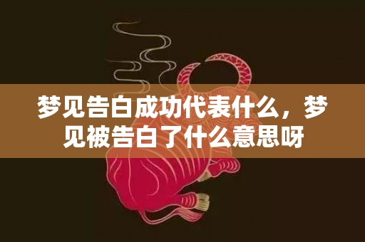 梦见告白成功代表什么，梦见被告白了什么意思呀