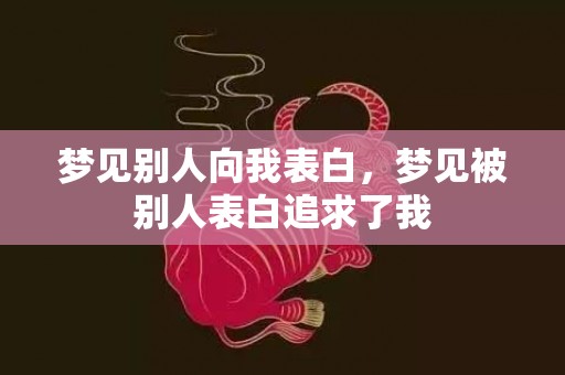 梦见别人向我表白，梦见被别人表白追求了我