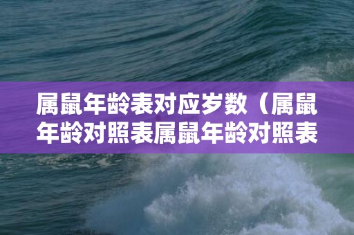 属鼠年龄表对应岁数（属鼠年龄对照表属鼠年龄对照表2020年）