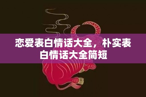 恋爱表白情话大全，朴实表白情话大全简短