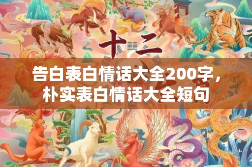 告白表白情话大全200字，朴实表白情话大全短句