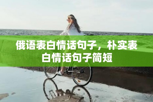 俄语表白情话句子，朴实表白情话句子简短