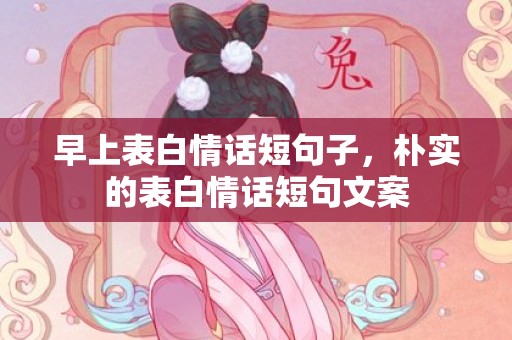 早上表白情话短句子，朴实的表白情话短句文案