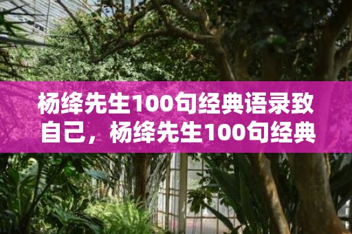 杨绛先生100句经典语录致自己，杨绛先生100句经典语录