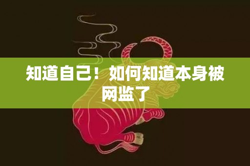 知道自己！如何知道本身被网监了