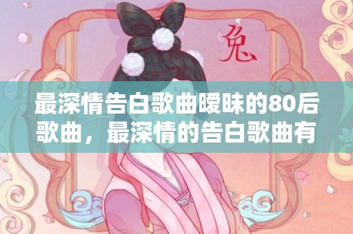 最深情告白歌曲暧昧的80后歌曲，最深情的告白歌曲有哪些