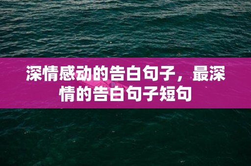 深情感动的告白句子，最深情的告白句子短句