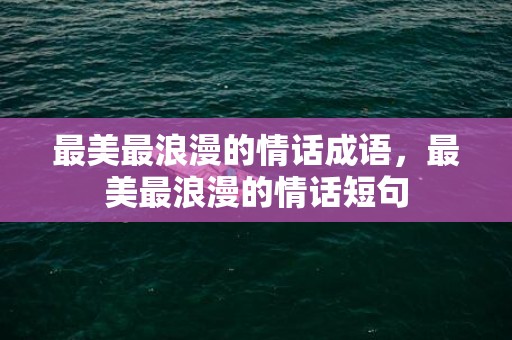 最美最浪漫的情话成语，最美最浪漫的情话短句