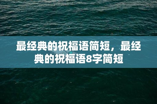 最经典的祝福语简短，最经典的祝福语8字简短