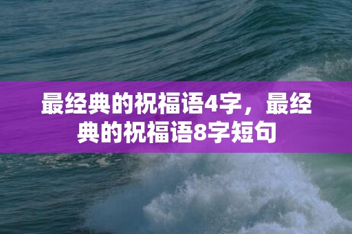 最经典的祝福语4字，最经典的祝福语8字短句