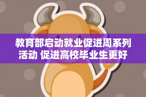 教育部启动就业促进周系列活动 促进高校毕业生更好就业