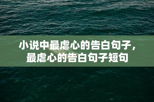 小说中最虐心的告白句子，最虐心的告白句子短句