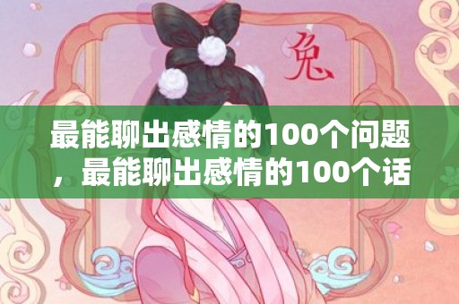 最能聊出感情的100个问题，最能聊出感情的100个话题