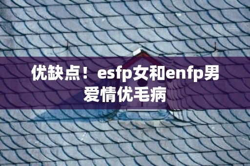 优缺点！esfp女和enfp男爱情优毛病