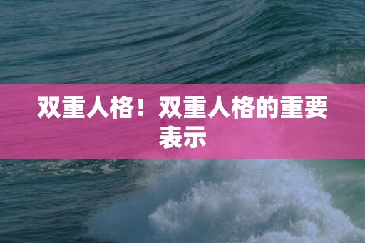 双重人格！双重人格的重要表示