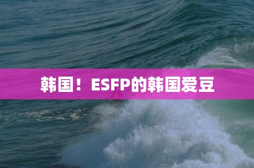 韩国！ESFP的韩国爱豆