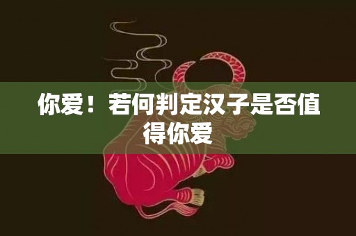 你爱！若何判定汉子是否值得你爱