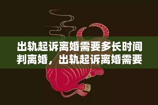 出轨起诉离婚需要多长时间判离婚，出轨起诉离婚需要那些证据（出轨起诉离婚需要那些证据材料）