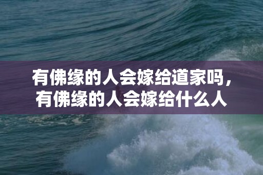 有佛缘的人会嫁给道家吗，有佛缘的人会嫁给什么人