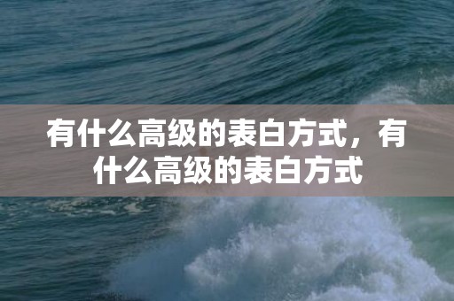 有什么高级的表白方式，有什么高级的表白方式