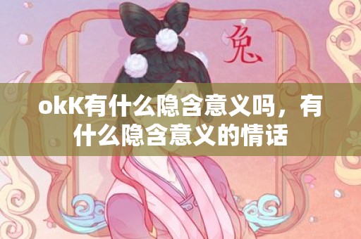 okK有什么隐含意义吗，有什么隐含意义的情话