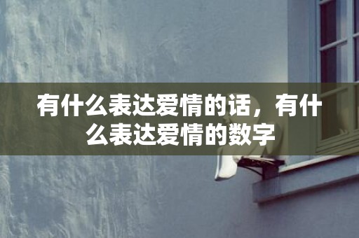 有什么表达爱情的话，有什么表达爱情的数字