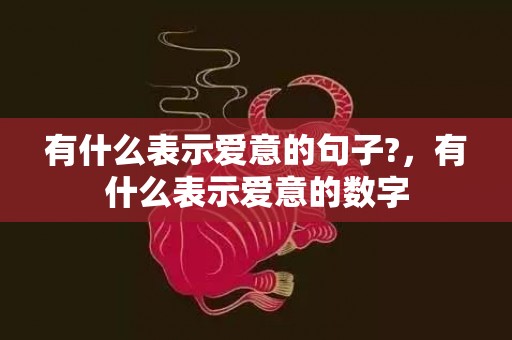 有什么表示爱意的句子?，有什么表示爱意的数字