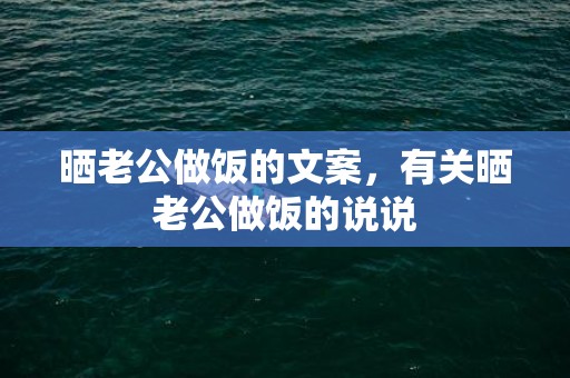 晒老公做饭的文案，有关晒老公做饭的说说