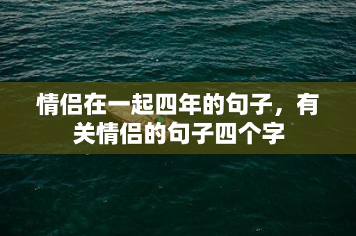 情侣在一起四年的句子，有关情侣的句子四个字