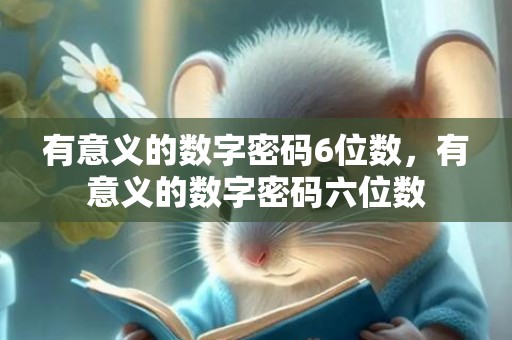 有意义的数字密码6位数，有意义的数字密码六位数