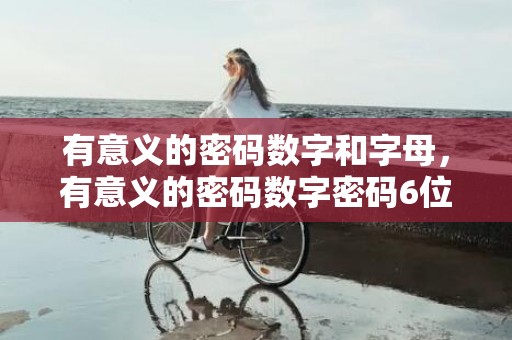 有意义的密码数字和字母，有意义的密码数字密码6位