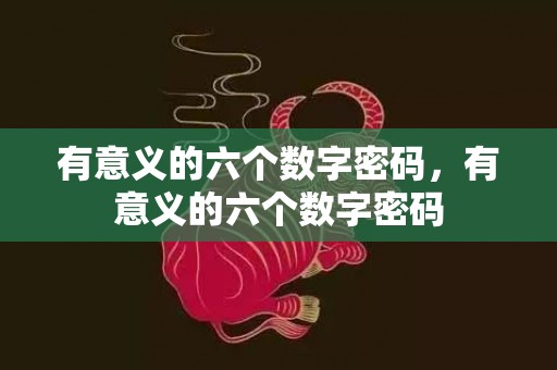 有意义的六个数字密码，有意义的六个数字密码