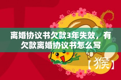 离婚协议书欠款3年失效，有欠款离婚协议书怎么写