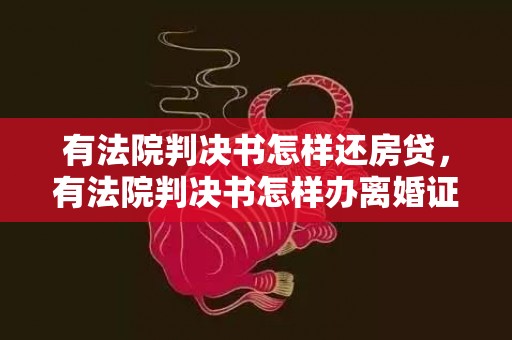 有法院判决书怎样还房贷，有法院判决书怎样办离婚证