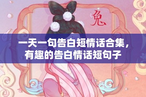 一天一句告白短情话合集，有趣的告白情话短句子