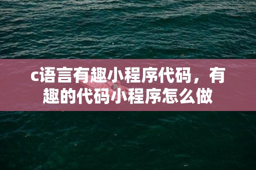 c语言有趣小程序代码，有趣的代码小程序怎么做