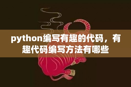 python编写有趣的代码，有趣代码编写方法有哪些