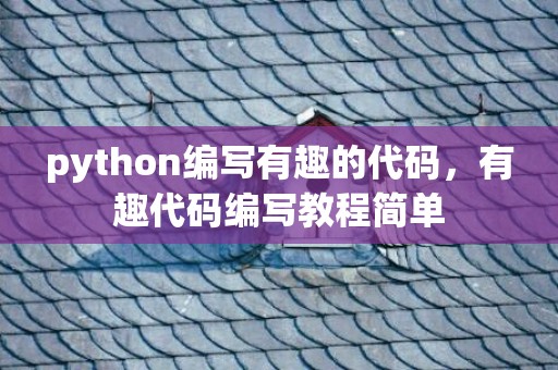 python编写有趣的代码，有趣代码编写教程简单