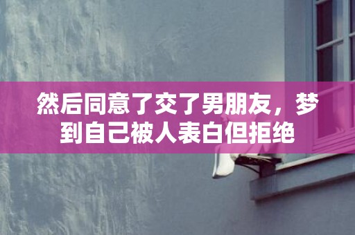 然后同意了交了男朋友，梦到自己被人表白但拒绝