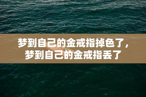 梦到自己的金戒指掉色了，梦到自己的金戒指丢了