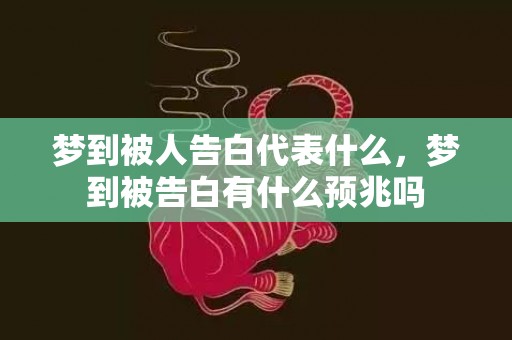 梦到被人告白代表什么，梦到被告白有什么预兆吗