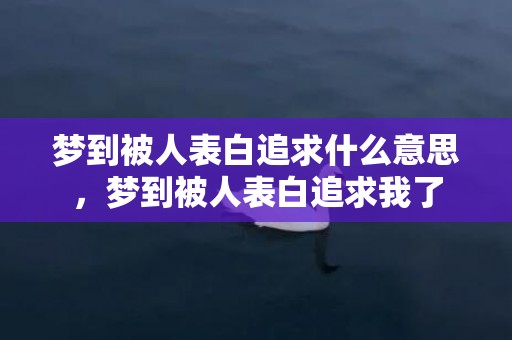 梦到被人表白追求什么意思，梦到被人表白追求我了