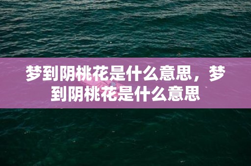 梦到阴桃花是什么意思，梦到阴桃花是什么意思