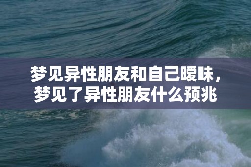 梦见异性朋友和自己暧昧，梦见了异性朋友什么预兆