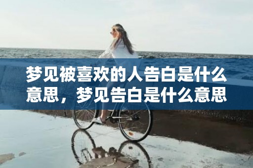 梦见被喜欢的人告白是什么意思，梦见告白是什么意思啊