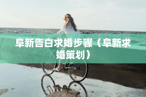 阜新告白求婚步骤（阜新求婚策划）