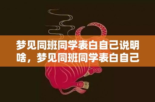 梦见同班同学表白自己说明啥，梦见同班同学表白自己