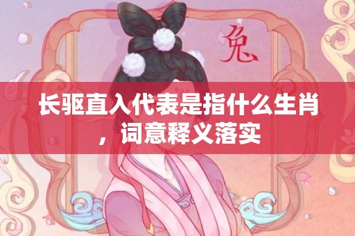 长驱直入代表是指什么生肖，词意释义落实